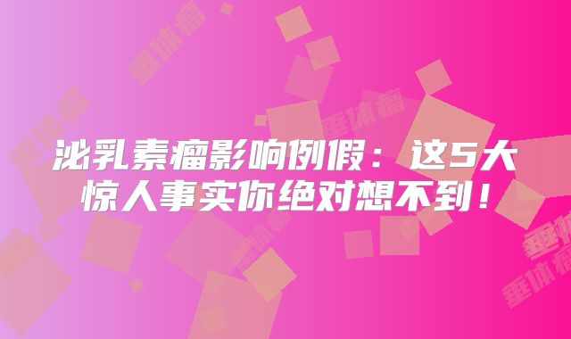 泌乳素瘤影响例假：这5大惊人事实你绝对想不到！