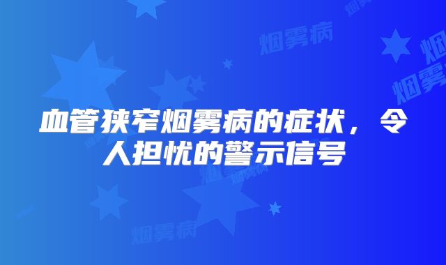 血管狭窄烟雾病的症状，令人担忧的警示信号