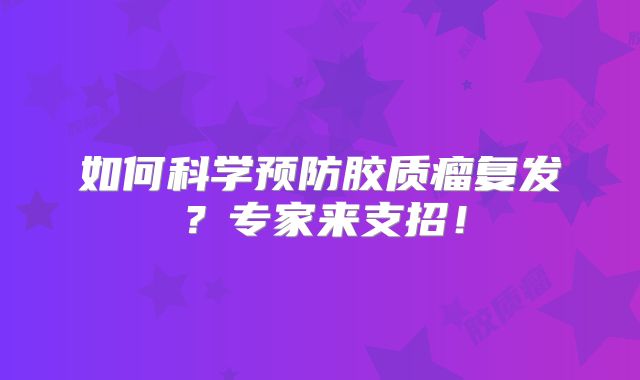 如何科学预防胶质瘤复发？专家来支招！