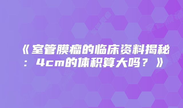 《室管膜瘤的临床资料揭秘：4cm的体积算大吗？》