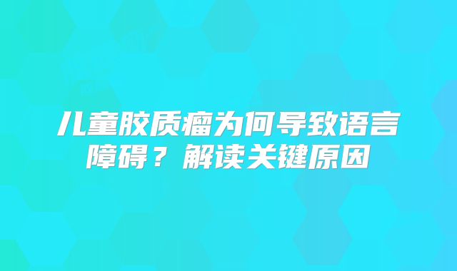 儿童胶质瘤为何导致语言障碍？解读关键原因