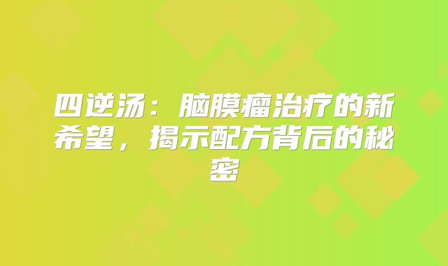 四逆汤：脑膜瘤治疗的新希望，揭示配方背后的秘密