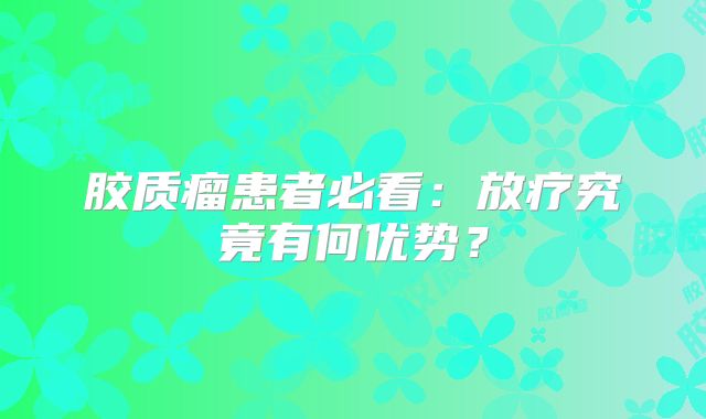 胶质瘤患者必看：放疗究竟有何优势？