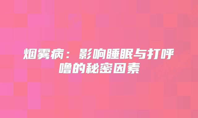 烟雾病：影响睡眠与打呼噜的秘密因素