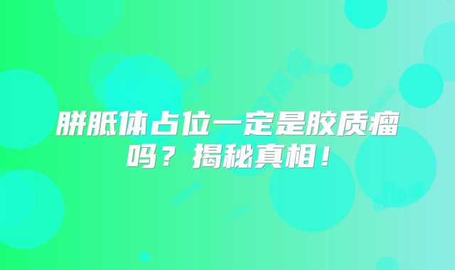 胼胝体占位一定是胶质瘤吗？揭秘真相！