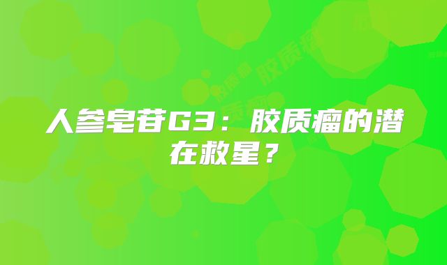 人参皂苷G3：胶质瘤的潜在救星？