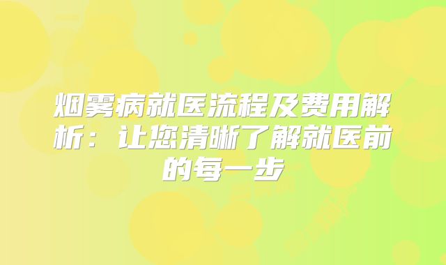 烟雾病就医流程及费用解析：让您清晰了解就医前的每一步