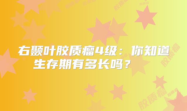 右颞叶胶质瘤4级：你知道生存期有多长吗？  