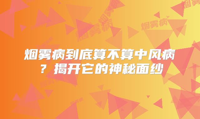 烟雾病到底算不算中风病？揭开它的神秘面纱