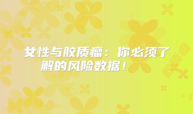 女性与胶质瘤：你必须了解的风险数据！  