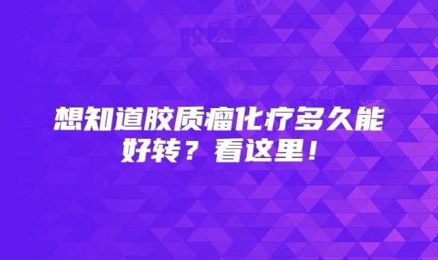 想知道胶质瘤化疗多久能好转？看这里！