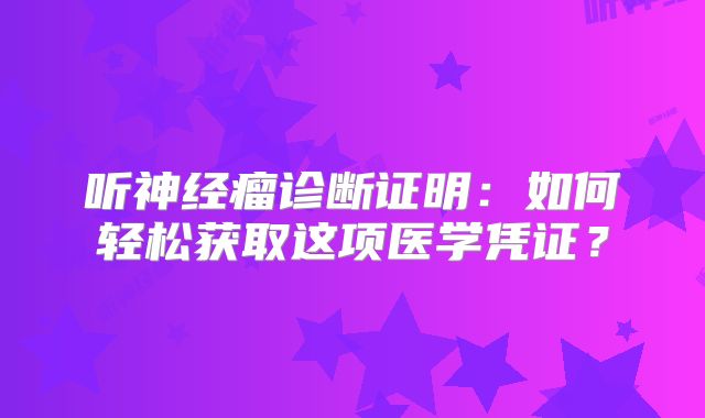 听神经瘤诊断证明：如何轻松获取这项医学凭证？