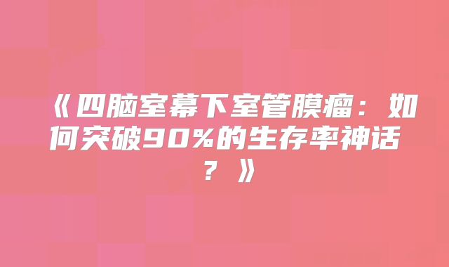 《四脑室幕下室管膜瘤：如何突破90%的生存率神话？》