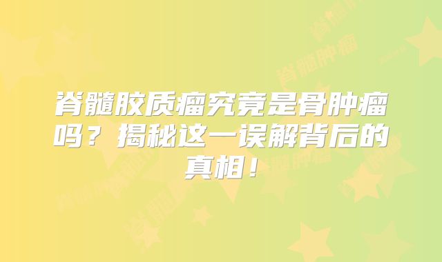 脊髓胶质瘤究竟是骨肿瘤吗？揭秘这一误解背后的真相！