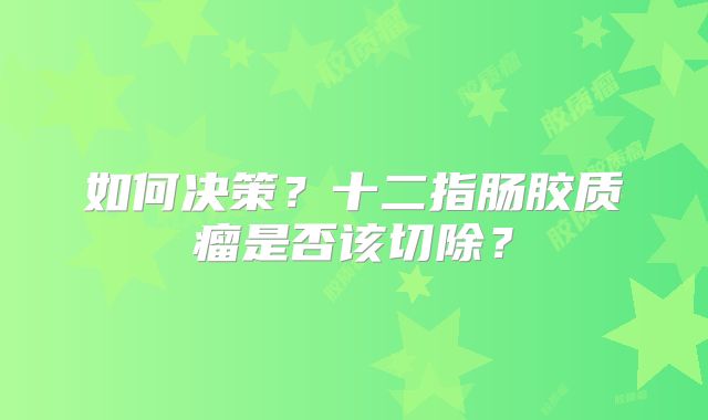 如何决策？十二指肠胶质瘤是否该切除？