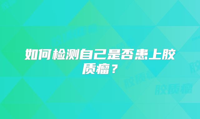 如何检测自己是否患上胶质瘤？