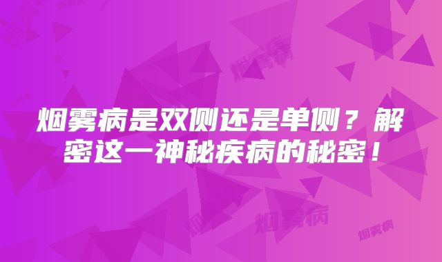 烟雾病是双侧还是单侧？解密这一神秘疾病的秘密！