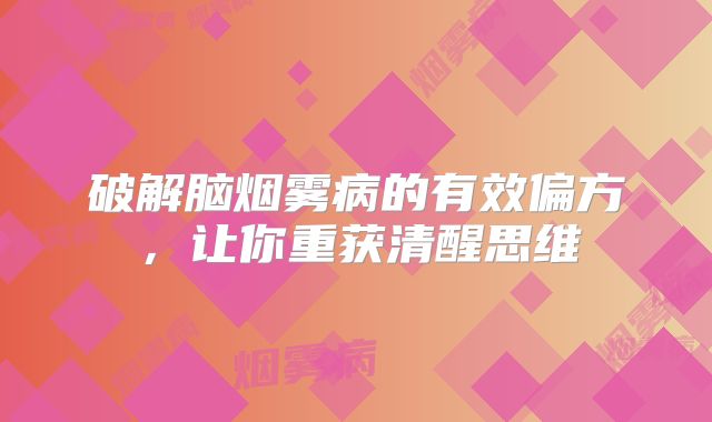 破解脑烟雾病的有效偏方，让你重获清醒思维