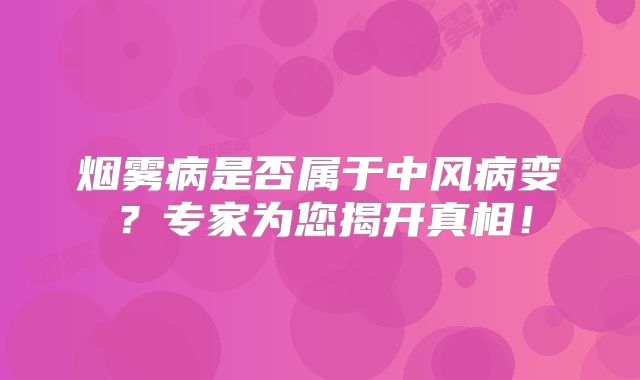 烟雾病是否属于中风病变？专家为您揭开真相！