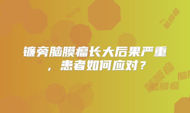镰旁脑膜瘤长大后果严重，患者如何应对？