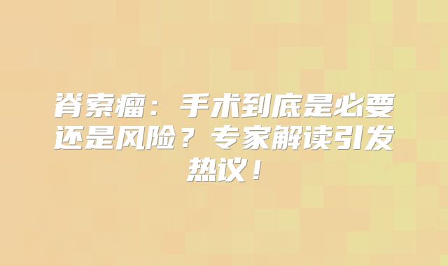 脊索瘤：手术到底是必要还是风险？专家解读引发热议！