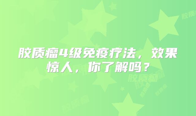 胶质瘤4级免疫疗法，效果惊人，你了解吗？