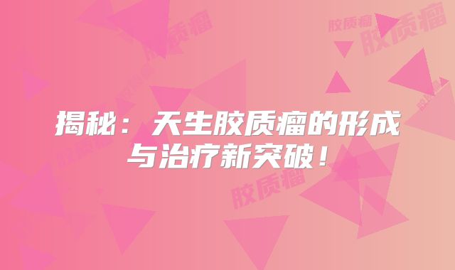 揭秘：天生胶质瘤的形成与治疗新突破！