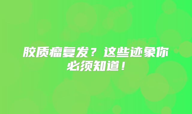 胶质瘤复发？这些迹象你必须知道！