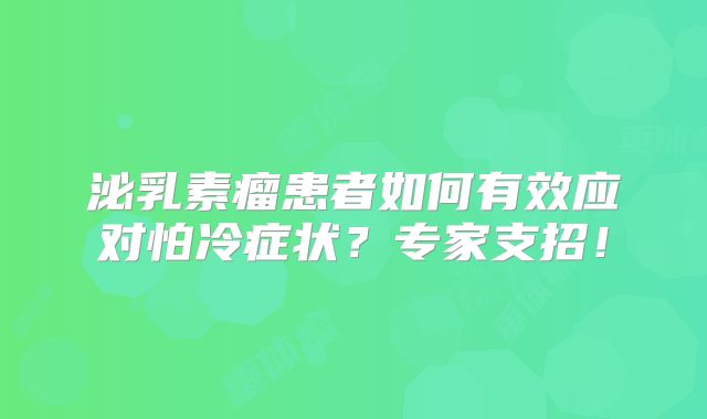泌乳素瘤患者如何有效应对怕冷症状？专家支招！