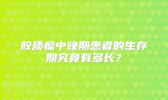 胶质瘤中晚期患者的生存期究竟有多长？