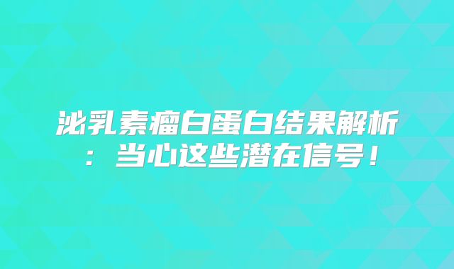 泌乳素瘤白蛋白结果解析：当心这些潜在信号！