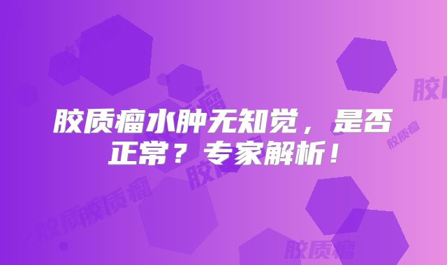 胶质瘤水肿无知觉，是否正常？专家解析！