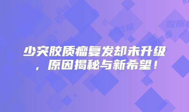 少突胶质瘤复发却未升级，原因揭秘与新希望！