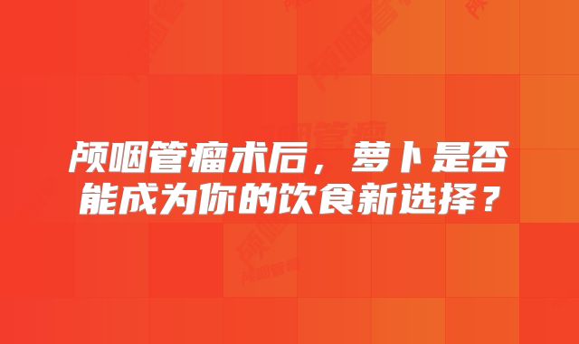 颅咽管瘤术后，萝卜是否能成为你的饮食新选择？