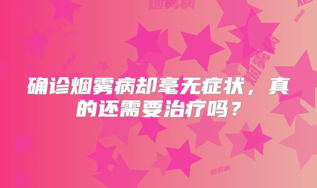 确诊烟雾病却毫无症状，真的还需要治疗吗？