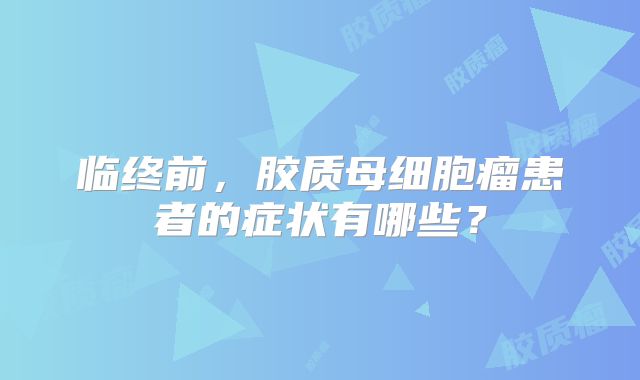 临终前，胶质母细胞瘤患者的症状有哪些？