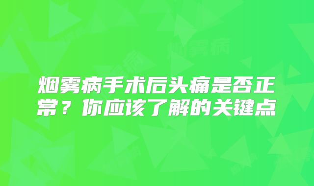 烟雾病手术后头痛是否正常？你应该了解的关键点