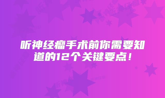 听神经瘤手术前你需要知道的12个关键要点！