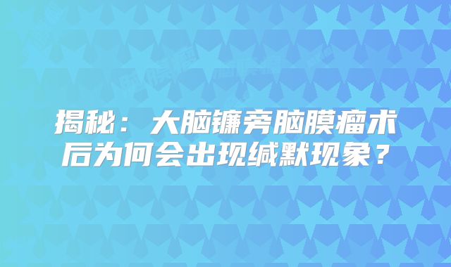 揭秘：大脑镰旁脑膜瘤术后为何会出现缄默现象？