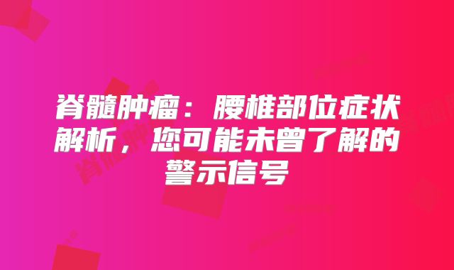 脊髓肿瘤：腰椎部位症状解析，您可能未曾了解的警示信号