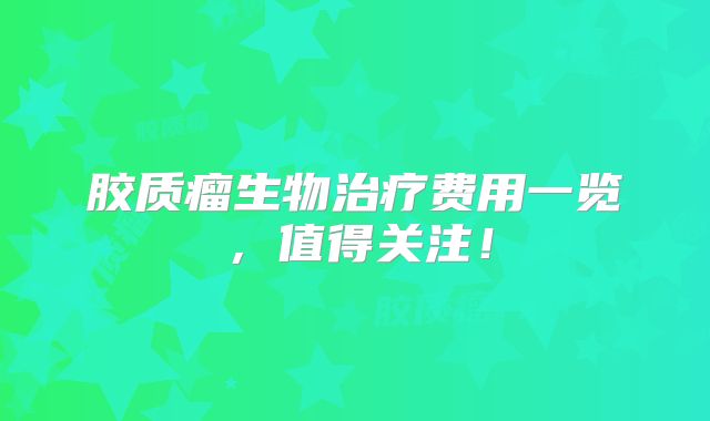 胶质瘤生物治疗费用一览，值得关注！
