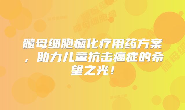 髓母细胞瘤化疗用药方案，助力儿童抗击癌症的希望之光！