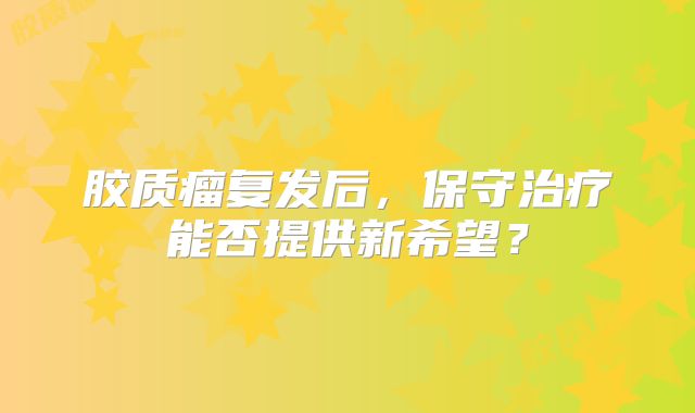 胶质瘤复发后，保守治疗能否提供新希望？