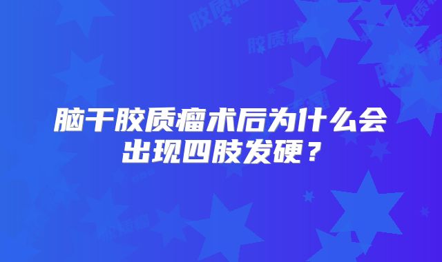 脑干胶质瘤术后为什么会出现四肢发硬？