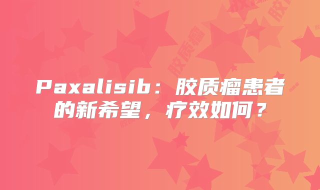 Paxalisib：胶质瘤患者的新希望，疗效如何？