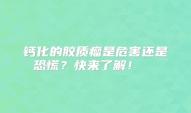 钙化的胶质瘤是危害还是恐慌？快来了解！  