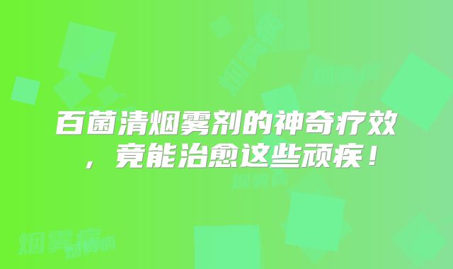 百菌清烟雾剂的神奇疗效，竟能治愈这些顽疾！