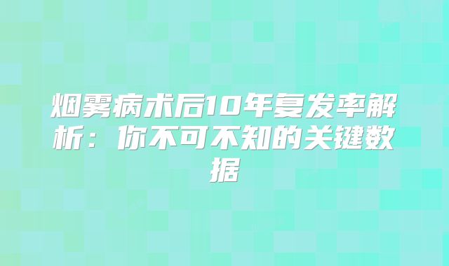 烟雾病术后10年复发率解析：你不可不知的关键数据