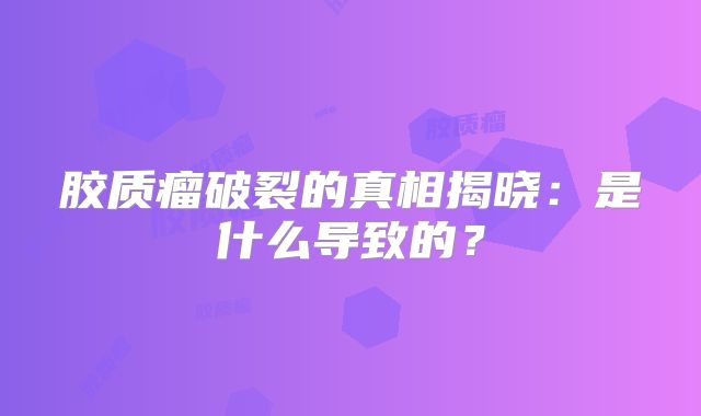 胶质瘤破裂的真相揭晓：是什么导致的？