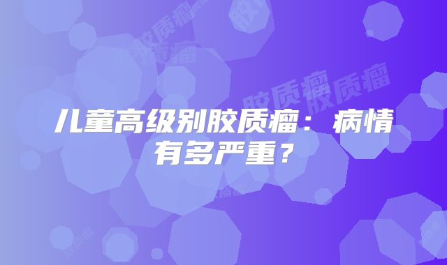 儿童高级别胶质瘤：病情有多严重？